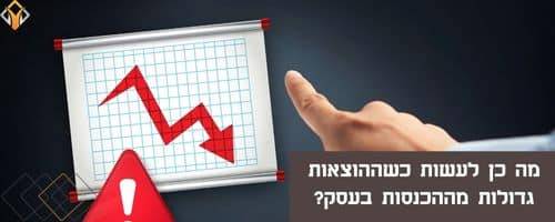 מה כן לעשות כשההוצאות גדולות מההכנסות בעסק?