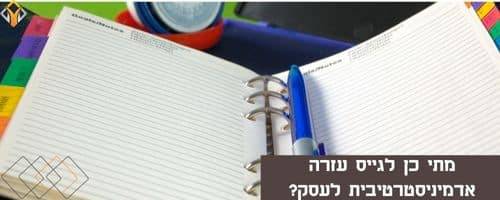 מתי כן כדאי לגייס עזרה אדמינסטרטיבית לעסק?